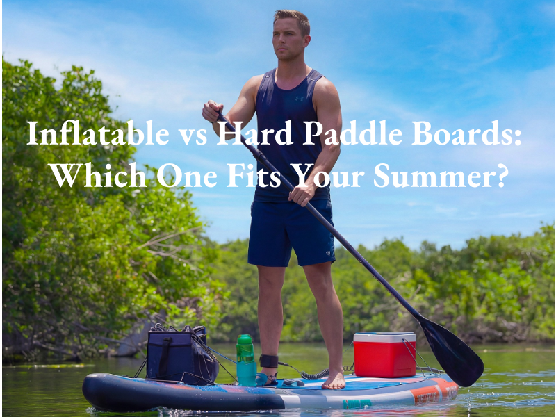 Aufblasbare vs. feste Paddle Boards: Welches passt besser zu Ihrem Sommer?